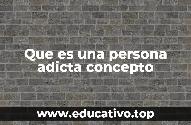 Que es una persona adicta concepto