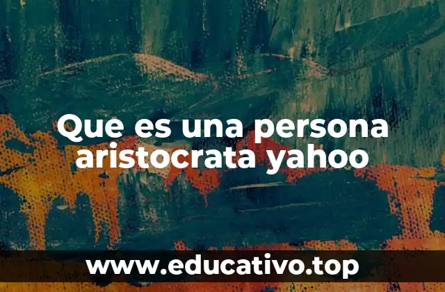 Que es una persona aristocrata yahoo