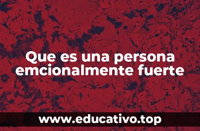 Características de una persona con fortaleza emocional