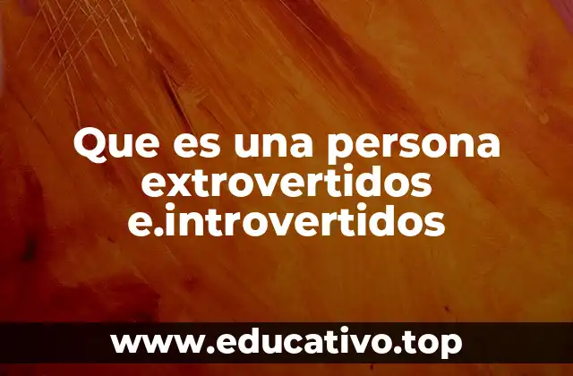 Que es una persona extrovertidos e.introvertidos