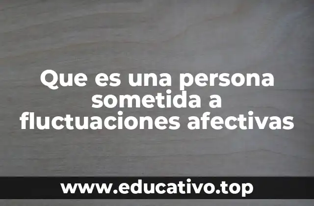 Que es una persona sometida a fluctuaciones afectivas