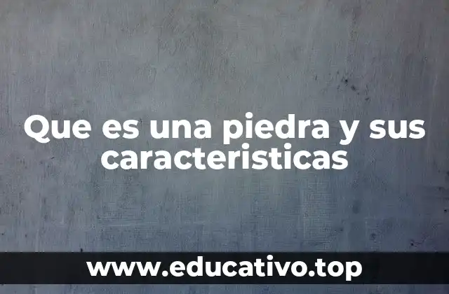 Que es una piedra y sus caracteristicas