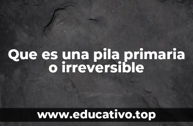 Que es una pila primaria o irreversible