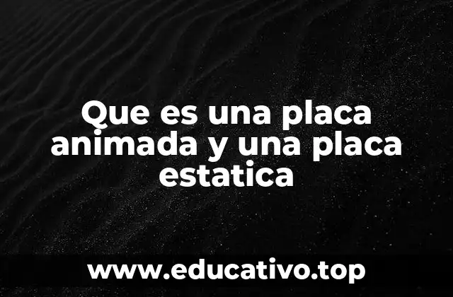Que es una placa animada y una placa estatica