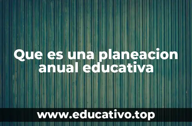 Que es una planeacion anual educativa