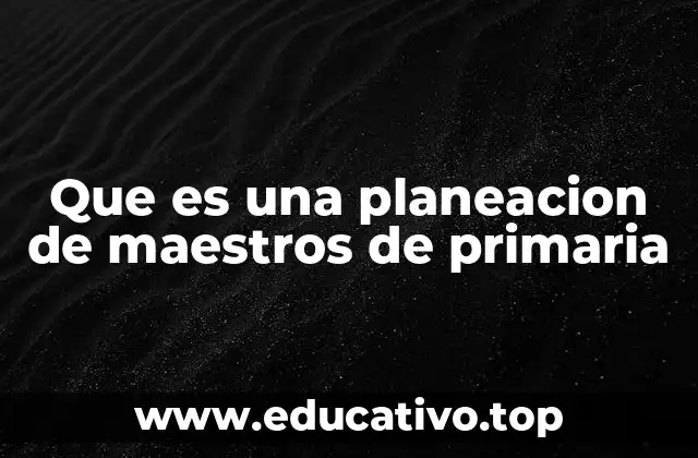 Que es una planeacion de maestros de primaria