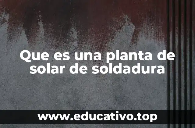 Que es una planta de solar de soldadura
