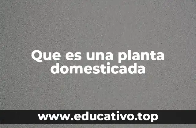 Que es una planta domesticada