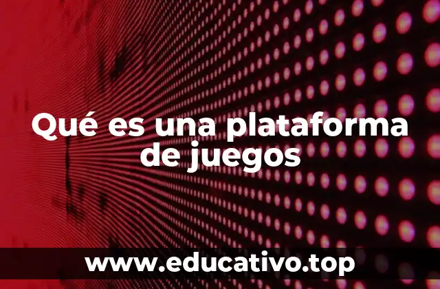 Qué es una plataforma de juegos