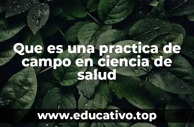 Que es una practica de campo en ciencia de salud