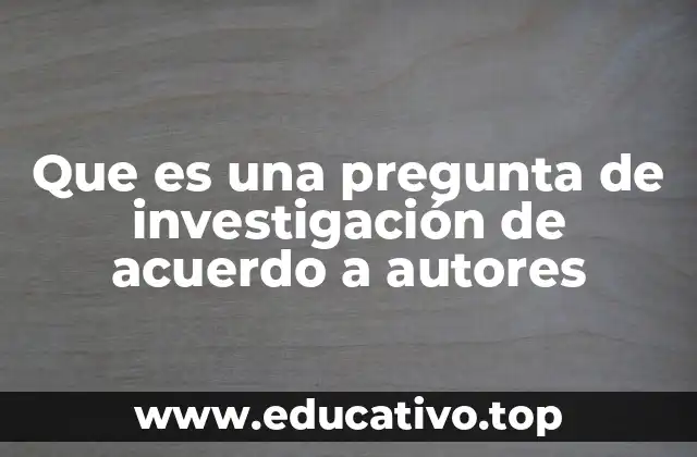 Que es una pregunta de investigación de acuerdo a autores