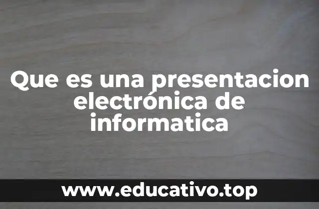 Que es una presentacion electrónica de informatica
