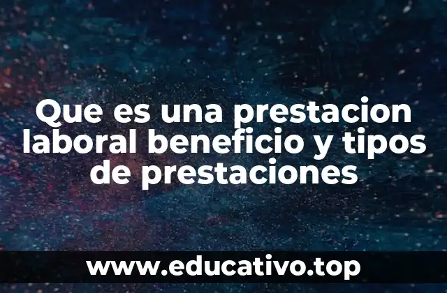 Que es una prestacion laboral beneficio y tipos de prestaciones