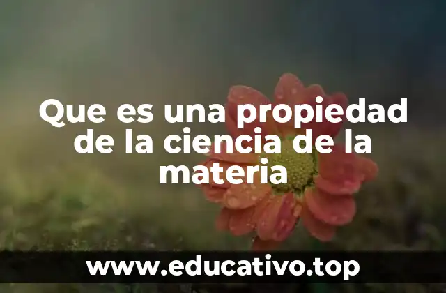 Que es una propiedad de la ciencia de la materia