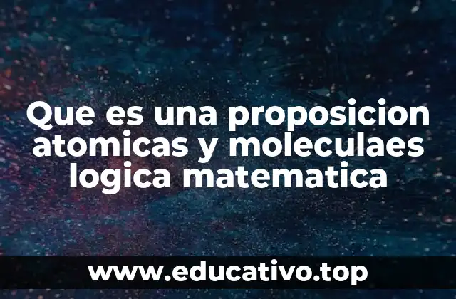 Que es una proposicion atomicas y moleculaes logica matematica