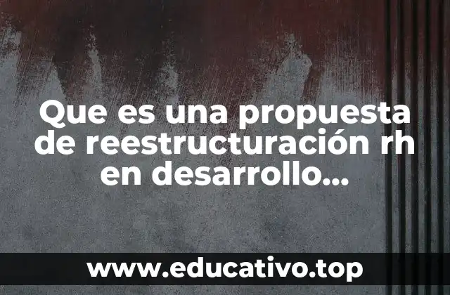 Que es una propuesta de reestructuración rh en desarrollo profesional