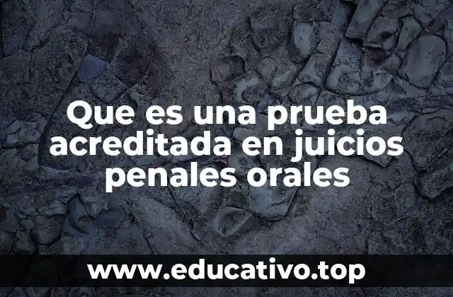 Que es una prueba acreditada en juicios penales orales
