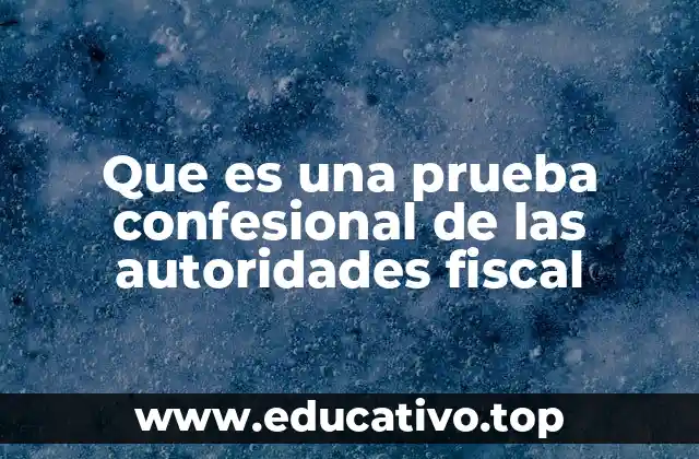 Que es una prueba confesional de las autoridades fiscal