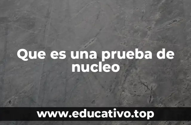 Que es una prueba de nucleo