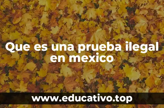 Que es una prueba ilegal en mexico