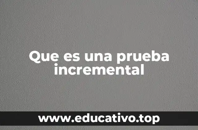 Que es una prueba incremental