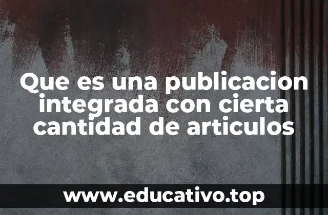 Que es una publicacion integrada con cierta cantidad de articulos