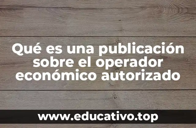 Qué es una publicación sobre el operador económico autorizado