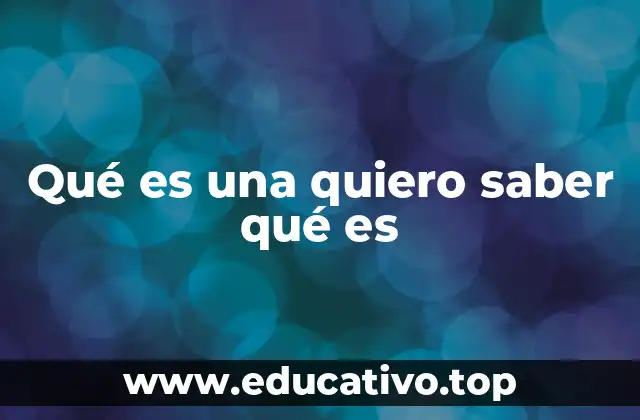 Qué es una quiero saber qué es