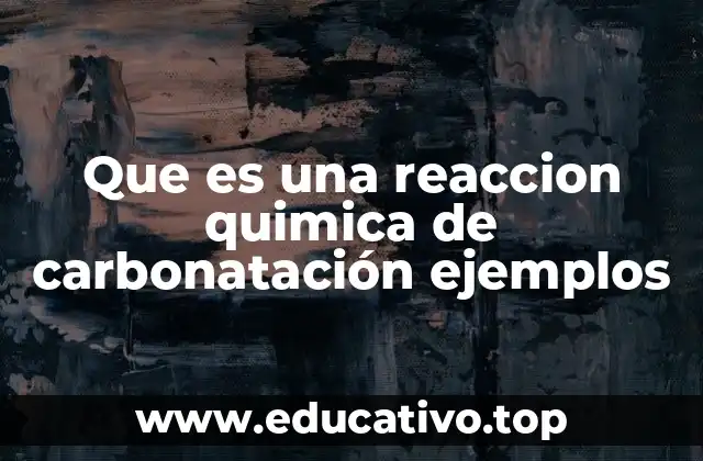 Que es una reaccion quimica de carbonatación ejemplos
