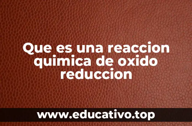 Que es una reaccion quimica de oxido reduccion