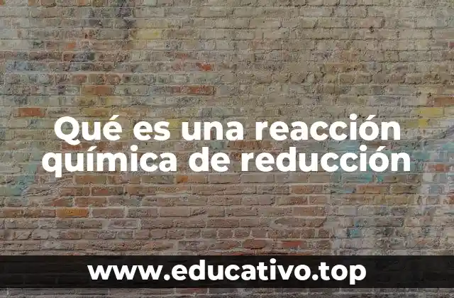 Qué es una reacción química de reducción