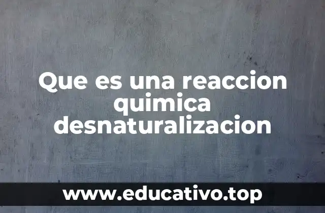 Que es una reaccion quimica desnaturalizacion