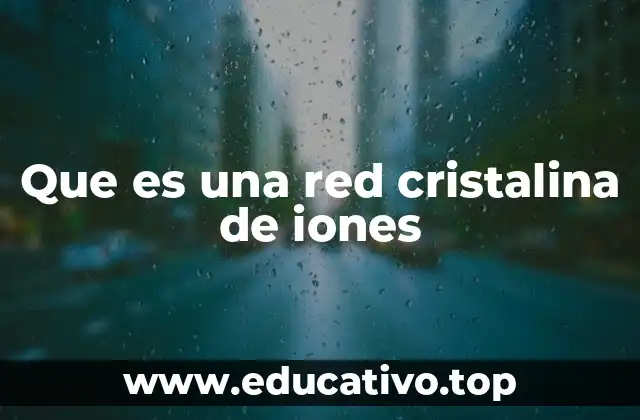 Que es una red cristalina de iones