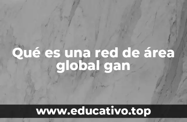 Qué es una red de área global gan