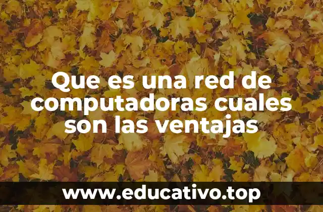 Que es una red de computadoras cuales son las ventajas