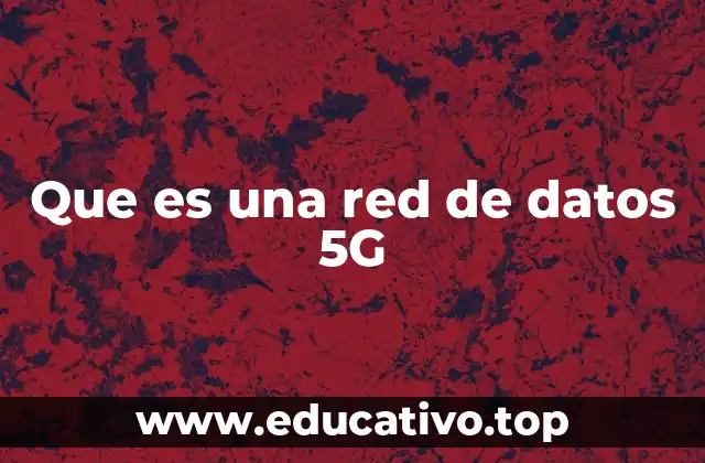 Que es una red de datos 5G