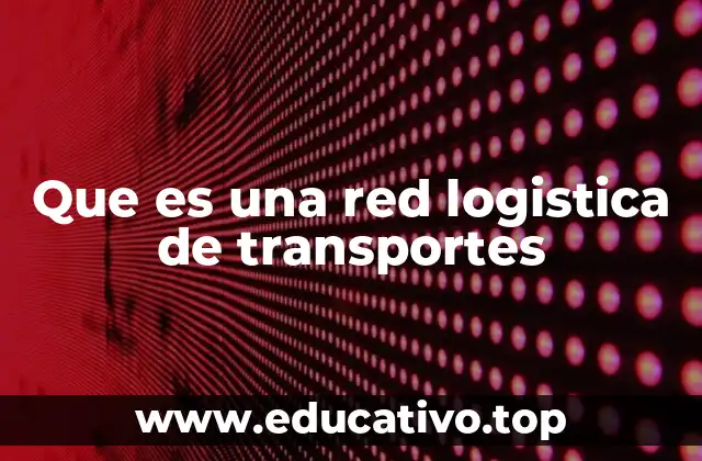 Que es una red logistica de transportes