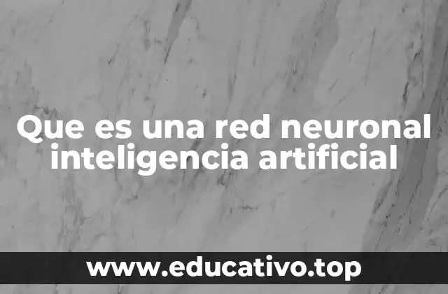 Que es una red neuronal inteligencia artificial