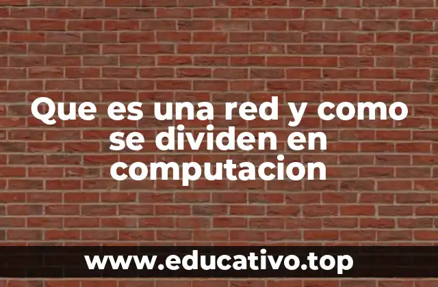Que es una red y como se dividen en computacion