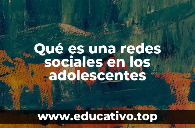 Qué es una redes sociales en los adolescentes