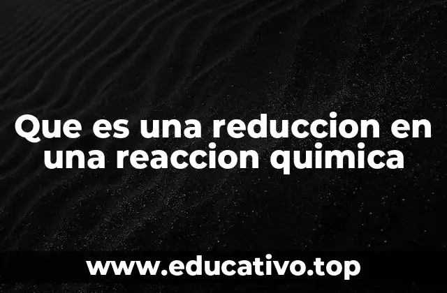 Que es una reduccion en una reaccion quimica