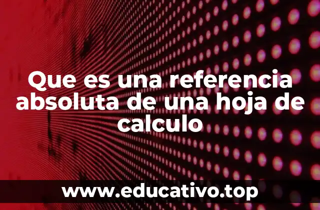 Que es una referencia absoluta de una hoja de calculo