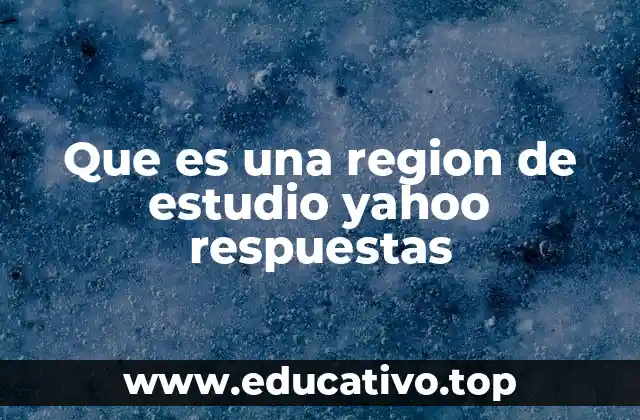 Que es una region de estudio yahoo respuestas