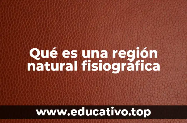 Qué es una región natural fisiográfica