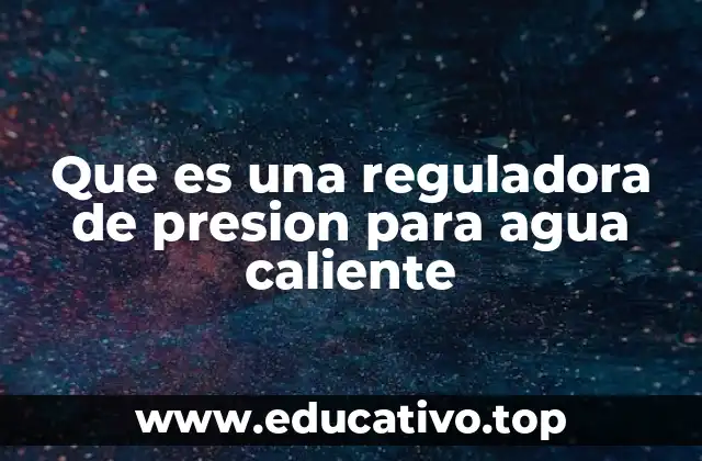 Que es una reguladora de presion para agua caliente