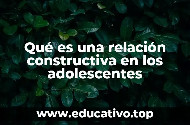 Qué es una relación constructiva en los adolescentes