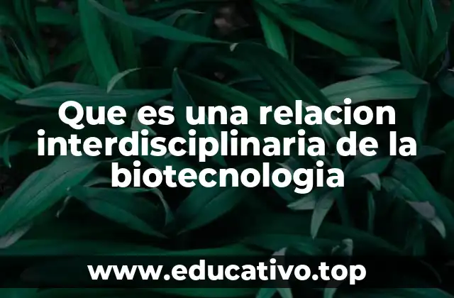 Que es una relacion interdisciplinaria de la biotecnologia