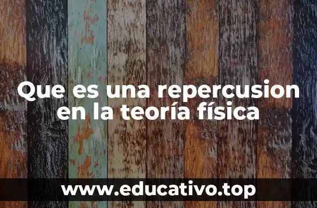 Que es una repercusion en la teoría física