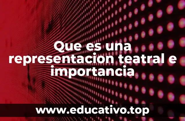 Que es una representacion teatral e importancia