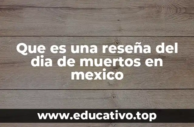 Que es una reseña del dia de muertos en mexico